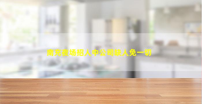 南充夜场招人中公司缺人免一切