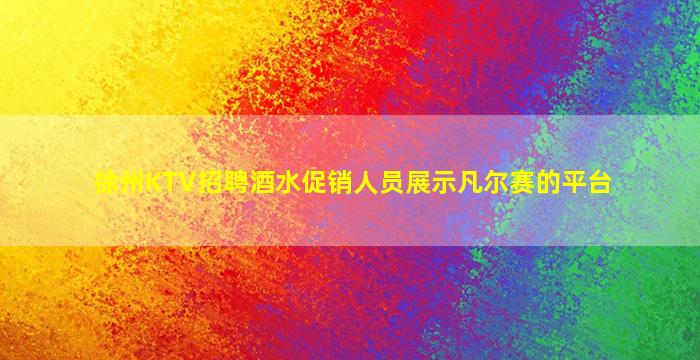 徐州KTV招聘酒水促销人员展示凡尔赛的平台