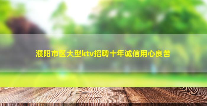濮阳市区大型ktv招聘十年诚信用心良苦